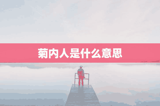 菊内人是什么意思